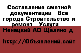 Составление сметной документации - Все города Строительство и ремонт » Услуги   . Ненецкий АО,Щелино д.